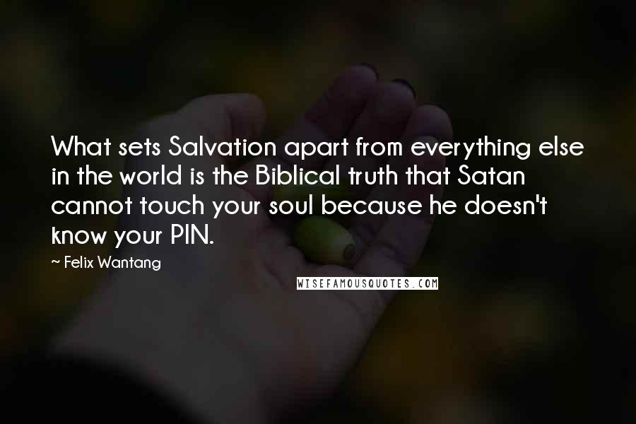 Felix Wantang Quotes: What sets Salvation apart from everything else in the world is the Biblical truth that Satan cannot touch your soul because he doesn't know your PIN.