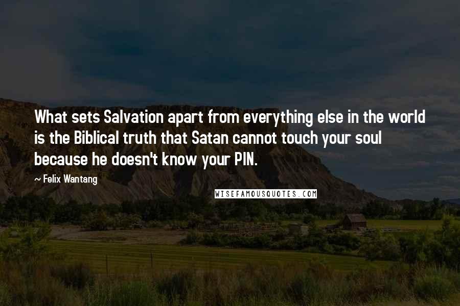 Felix Wantang Quotes: What sets Salvation apart from everything else in the world is the Biblical truth that Satan cannot touch your soul because he doesn't know your PIN.