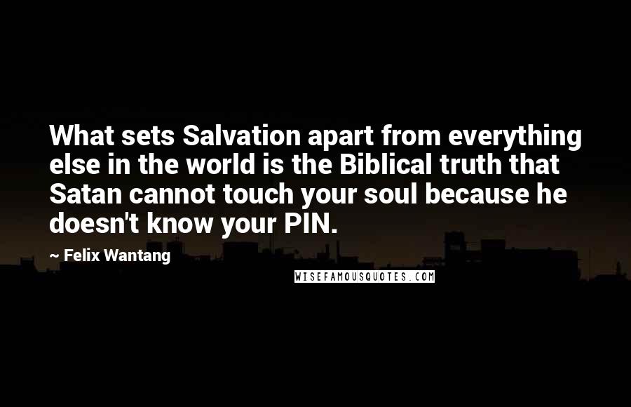 Felix Wantang Quotes: What sets Salvation apart from everything else in the world is the Biblical truth that Satan cannot touch your soul because he doesn't know your PIN.