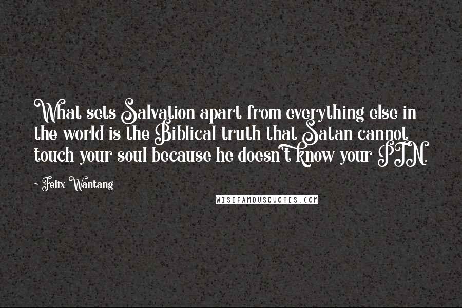 Felix Wantang Quotes: What sets Salvation apart from everything else in the world is the Biblical truth that Satan cannot touch your soul because he doesn't know your PIN.