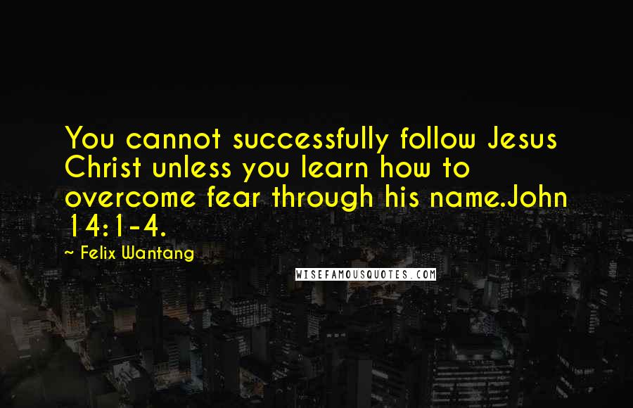 Felix Wantang Quotes: You cannot successfully follow Jesus Christ unless you learn how to overcome fear through his name.John 14:1-4.