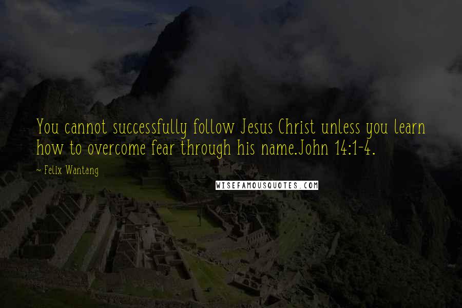 Felix Wantang Quotes: You cannot successfully follow Jesus Christ unless you learn how to overcome fear through his name.John 14:1-4.