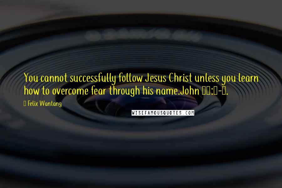 Felix Wantang Quotes: You cannot successfully follow Jesus Christ unless you learn how to overcome fear through his name.John 14:1-4.