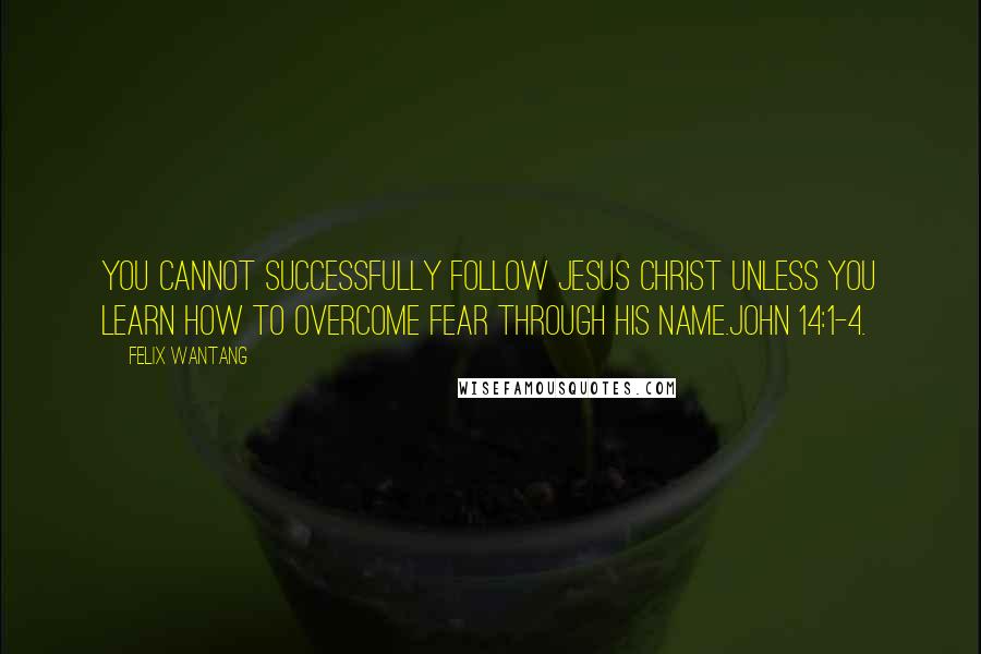 Felix Wantang Quotes: You cannot successfully follow Jesus Christ unless you learn how to overcome fear through his name.John 14:1-4.