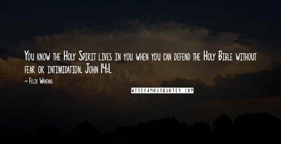 Felix Wantang Quotes: You know the Holy Spirit lives in you when you can defend the Holy Bible without fear or intimidation. John 14:1.