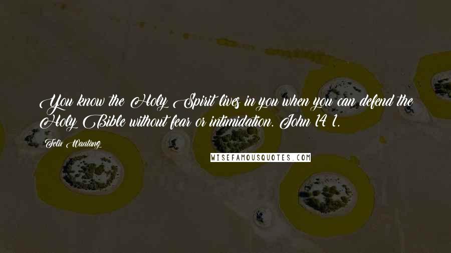 Felix Wantang Quotes: You know the Holy Spirit lives in you when you can defend the Holy Bible without fear or intimidation. John 14:1.