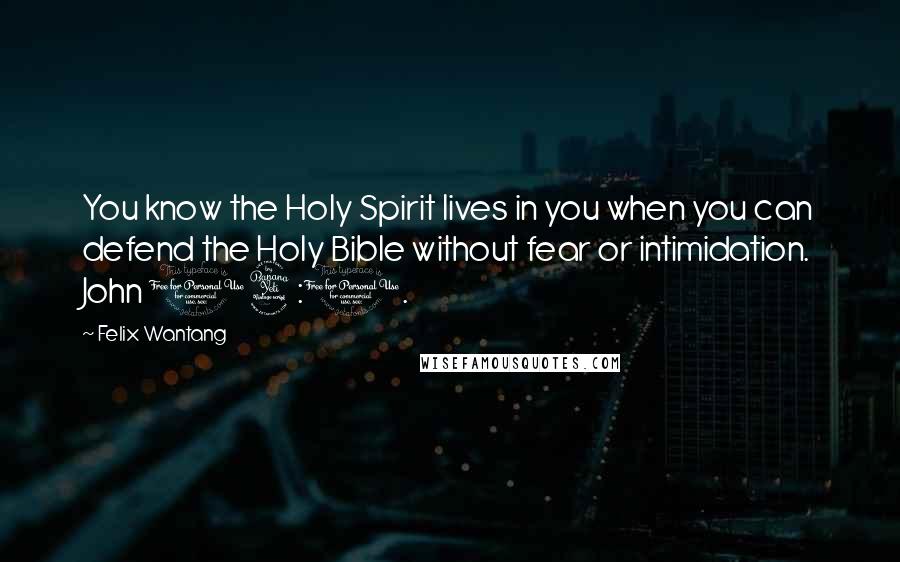 Felix Wantang Quotes: You know the Holy Spirit lives in you when you can defend the Holy Bible without fear or intimidation. John 14:1.