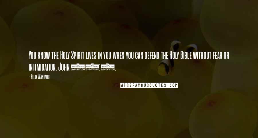 Felix Wantang Quotes: You know the Holy Spirit lives in you when you can defend the Holy Bible without fear or intimidation. John 14:1.