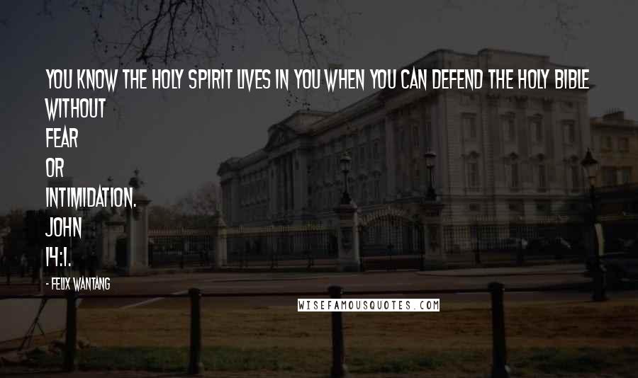 Felix Wantang Quotes: You know the Holy Spirit lives in you when you can defend the Holy Bible without fear or intimidation. John 14:1.