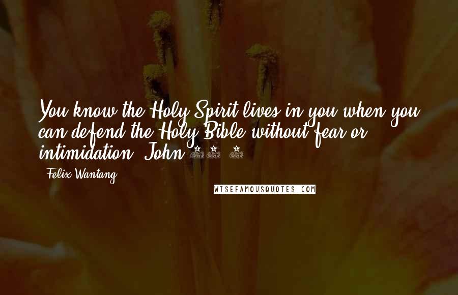 Felix Wantang Quotes: You know the Holy Spirit lives in you when you can defend the Holy Bible without fear or intimidation. John 14:1.