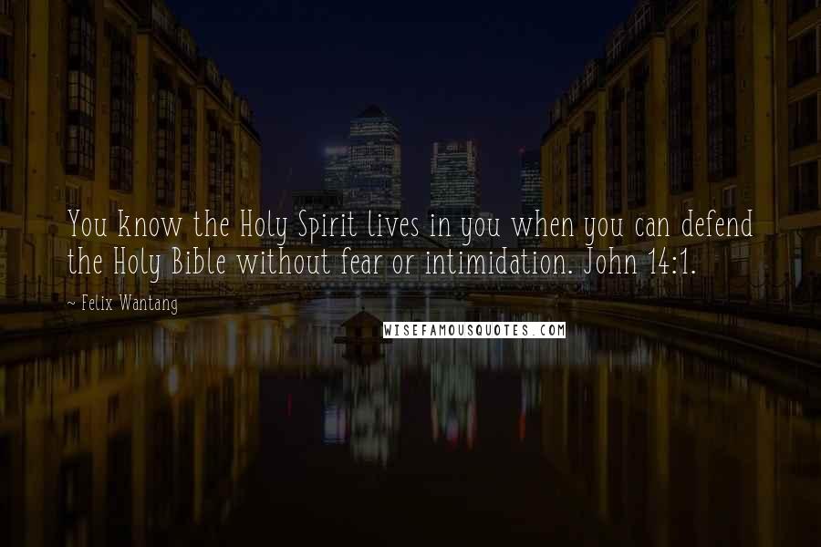 Felix Wantang Quotes: You know the Holy Spirit lives in you when you can defend the Holy Bible without fear or intimidation. John 14:1.