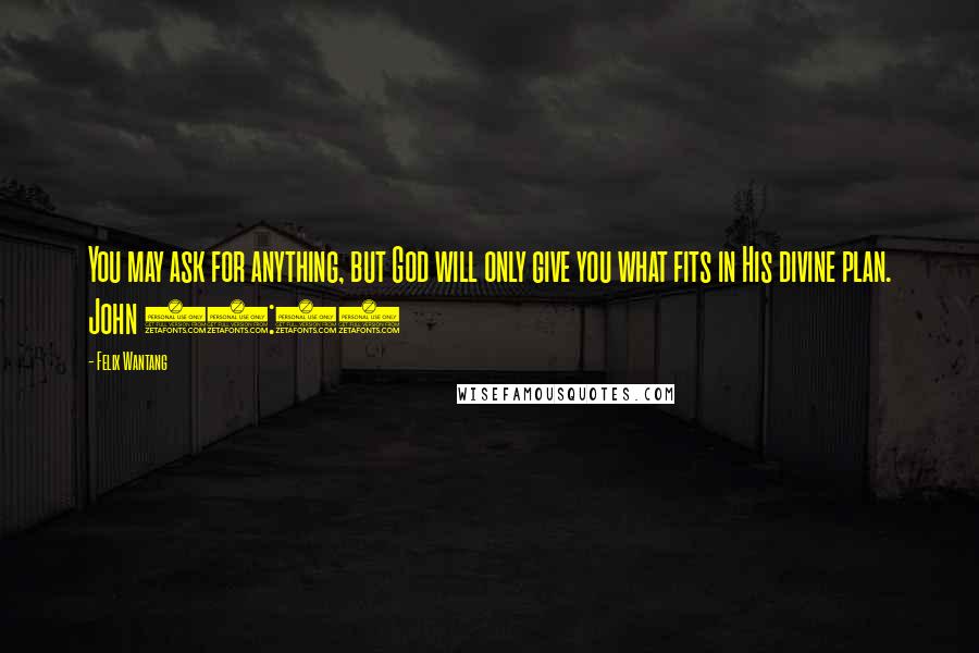 Felix Wantang Quotes: You may ask for anything, but God will only give you what fits in His divine plan. John 14:14