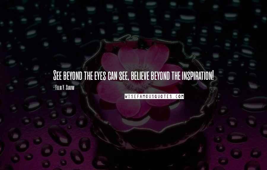 Felix Y. Siauw Quotes: See beyond the eyes can see, believe beyond the inspiration!