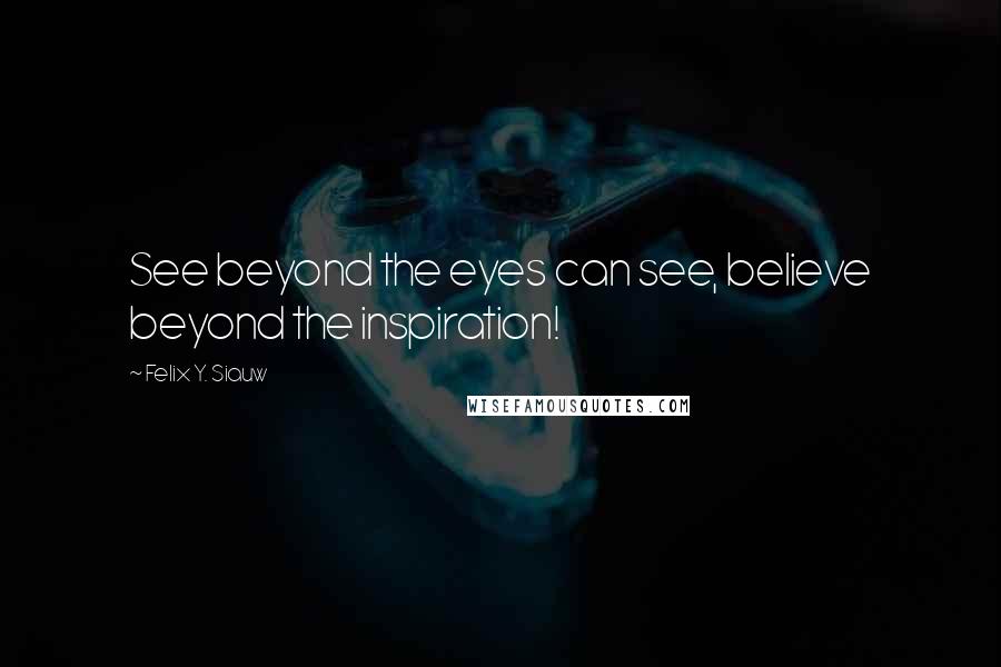 Felix Y. Siauw Quotes: See beyond the eyes can see, believe beyond the inspiration!