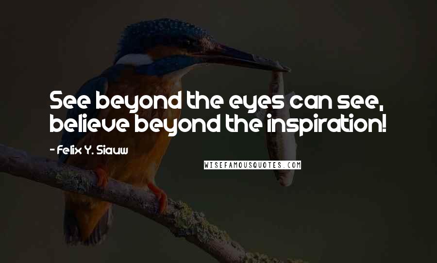 Felix Y. Siauw Quotes: See beyond the eyes can see, believe beyond the inspiration!