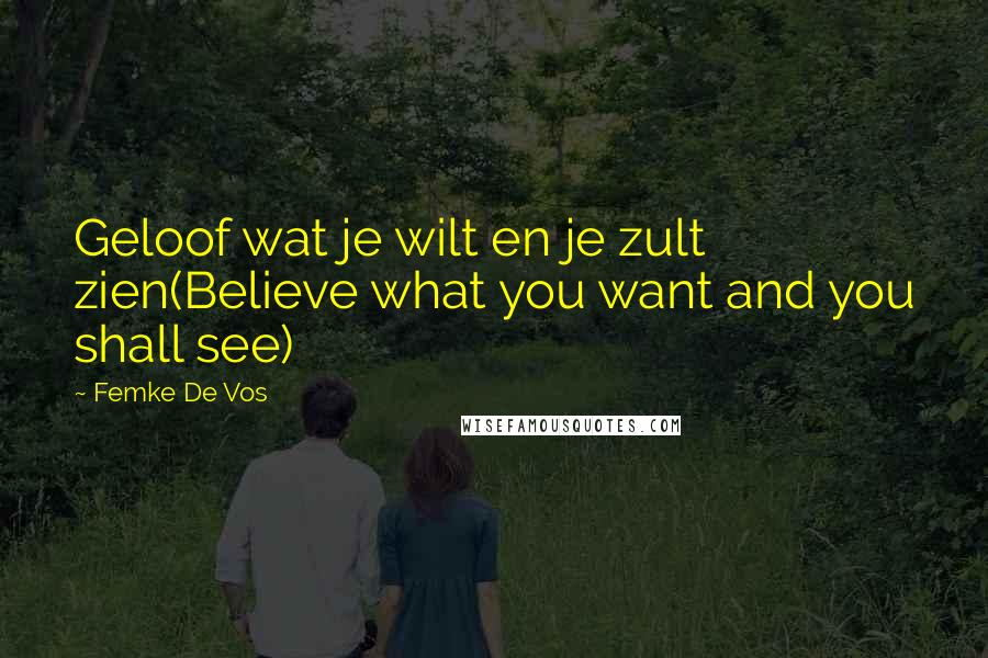 Femke De Vos Quotes: Geloof wat je wilt en je zult zien(Believe what you want and you shall see)