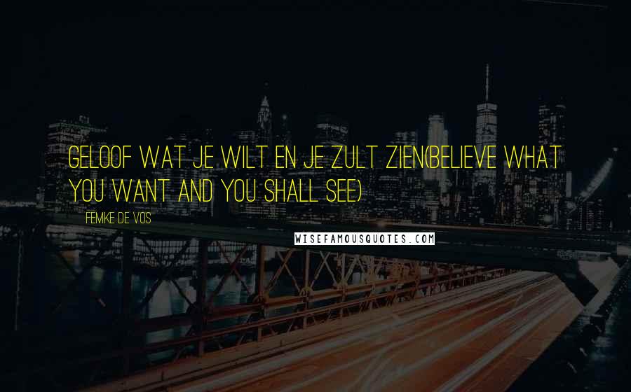 Femke De Vos Quotes: Geloof wat je wilt en je zult zien(Believe what you want and you shall see)