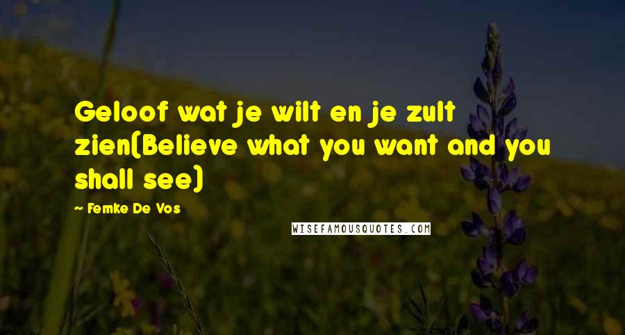 Femke De Vos Quotes: Geloof wat je wilt en je zult zien(Believe what you want and you shall see)