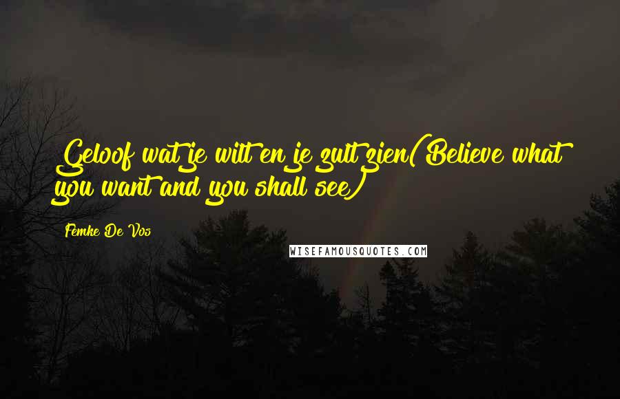 Femke De Vos Quotes: Geloof wat je wilt en je zult zien(Believe what you want and you shall see)