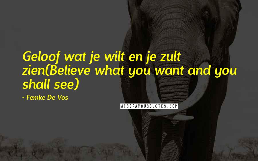 Femke De Vos Quotes: Geloof wat je wilt en je zult zien(Believe what you want and you shall see)