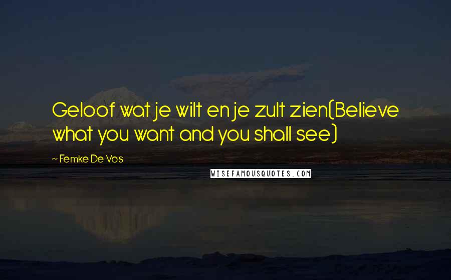 Femke De Vos Quotes: Geloof wat je wilt en je zult zien(Believe what you want and you shall see)