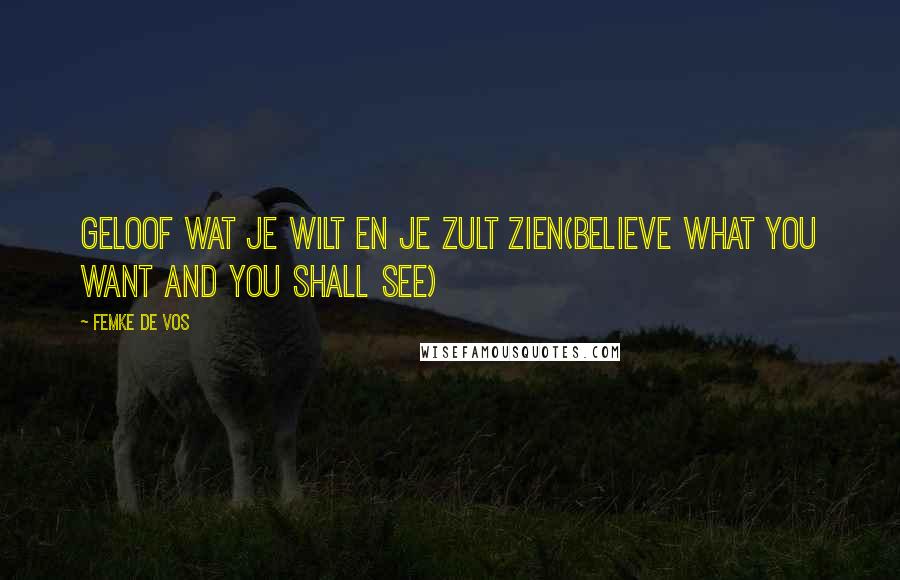 Femke De Vos Quotes: Geloof wat je wilt en je zult zien(Believe what you want and you shall see)