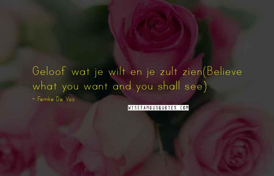 Femke De Vos Quotes: Geloof wat je wilt en je zult zien(Believe what you want and you shall see)