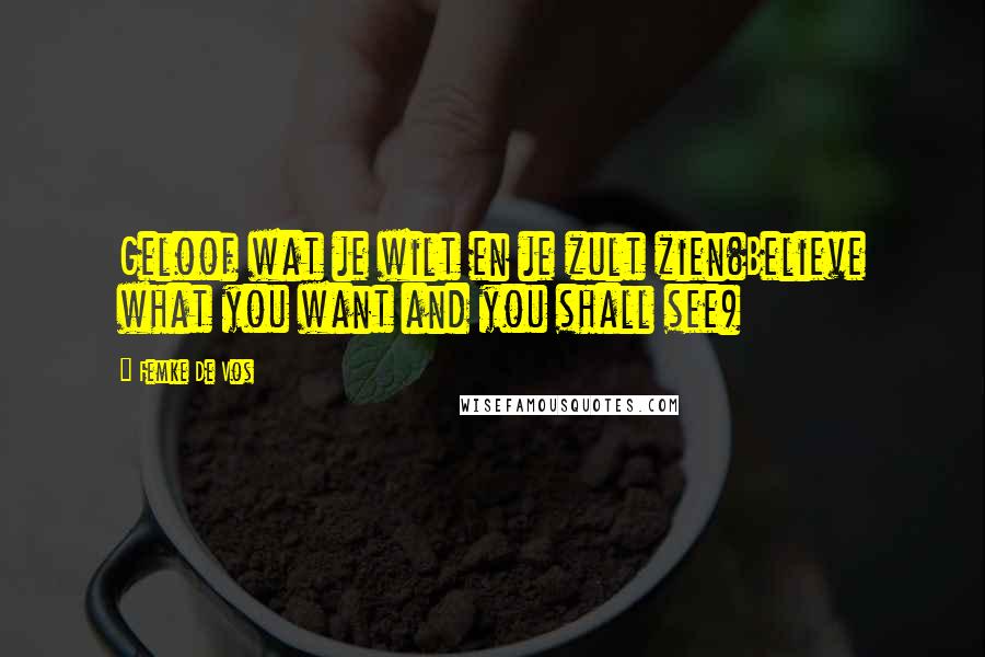 Femke De Vos Quotes: Geloof wat je wilt en je zult zien(Believe what you want and you shall see)