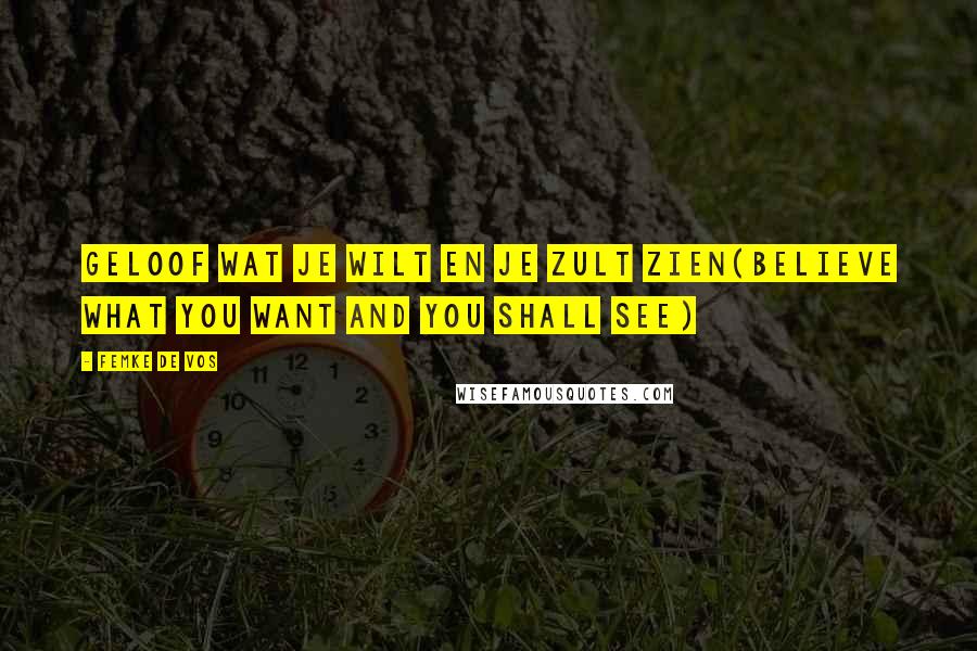 Femke De Vos Quotes: Geloof wat je wilt en je zult zien(Believe what you want and you shall see)