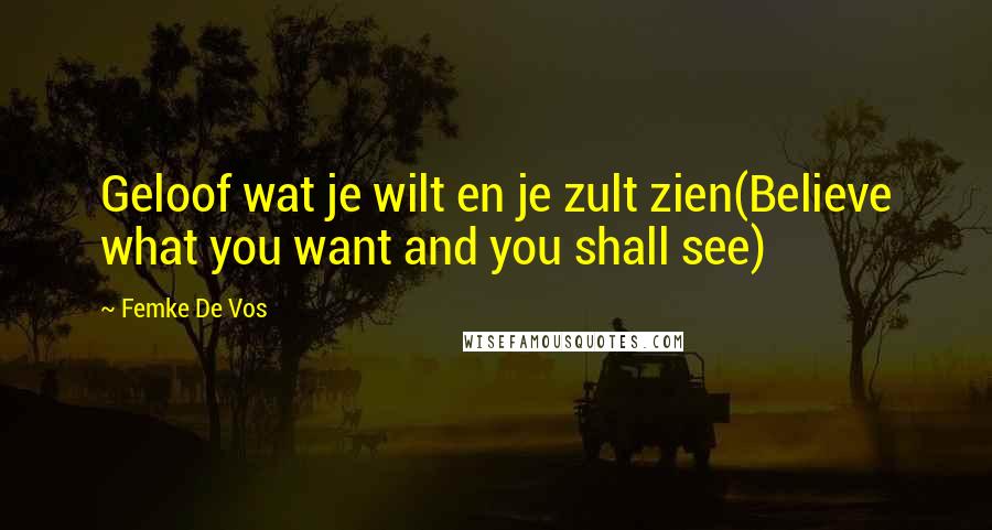 Femke De Vos Quotes: Geloof wat je wilt en je zult zien(Believe what you want and you shall see)