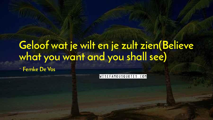 Femke De Vos Quotes: Geloof wat je wilt en je zult zien(Believe what you want and you shall see)