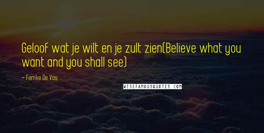 Femke De Vos Quotes: Geloof wat je wilt en je zult zien(Believe what you want and you shall see)