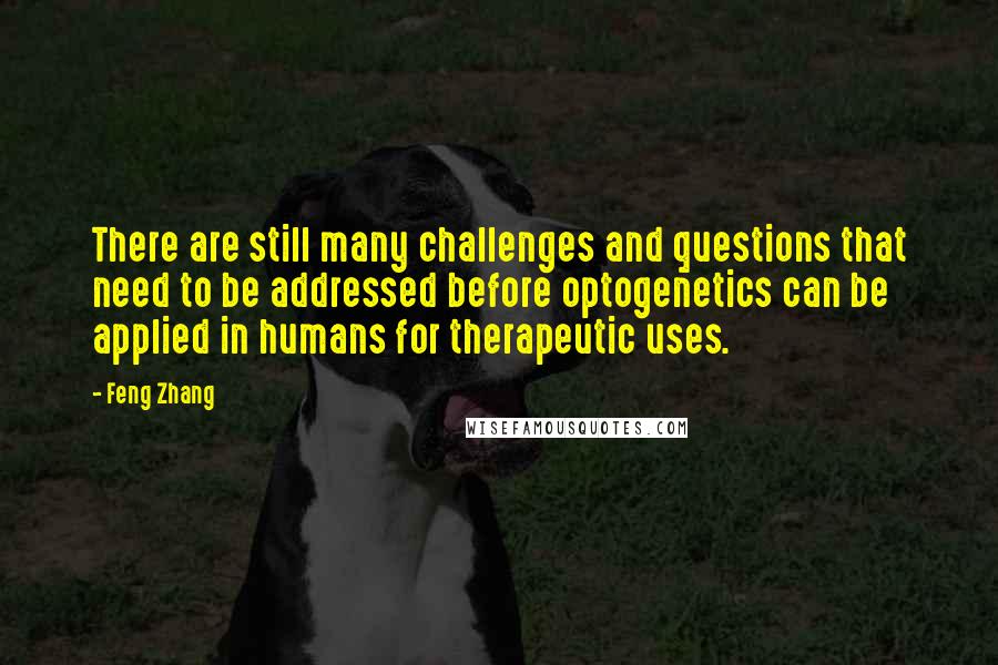 Feng Zhang Quotes: There are still many challenges and questions that need to be addressed before optogenetics can be applied in humans for therapeutic uses.