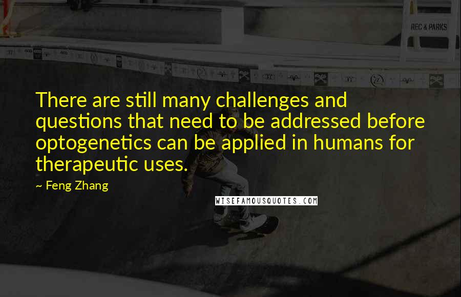 Feng Zhang Quotes: There are still many challenges and questions that need to be addressed before optogenetics can be applied in humans for therapeutic uses.