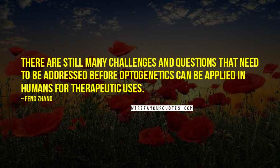 Feng Zhang Quotes: There are still many challenges and questions that need to be addressed before optogenetics can be applied in humans for therapeutic uses.