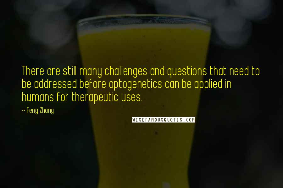 Feng Zhang Quotes: There are still many challenges and questions that need to be addressed before optogenetics can be applied in humans for therapeutic uses.