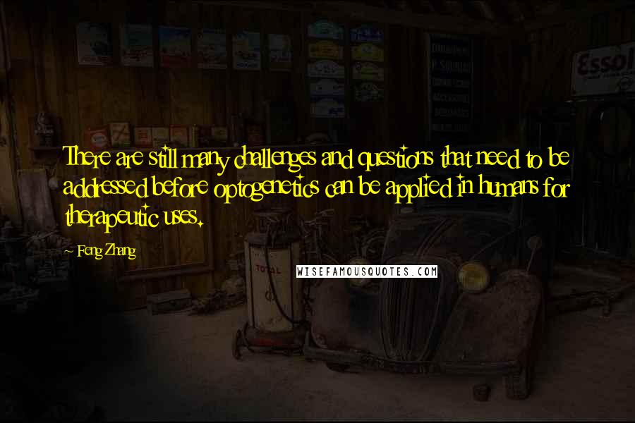Feng Zhang Quotes: There are still many challenges and questions that need to be addressed before optogenetics can be applied in humans for therapeutic uses.