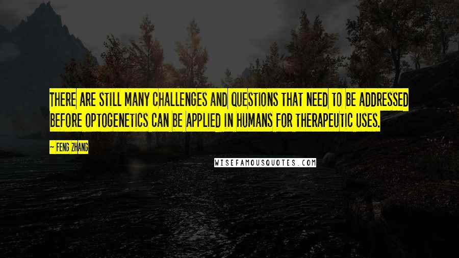 Feng Zhang Quotes: There are still many challenges and questions that need to be addressed before optogenetics can be applied in humans for therapeutic uses.