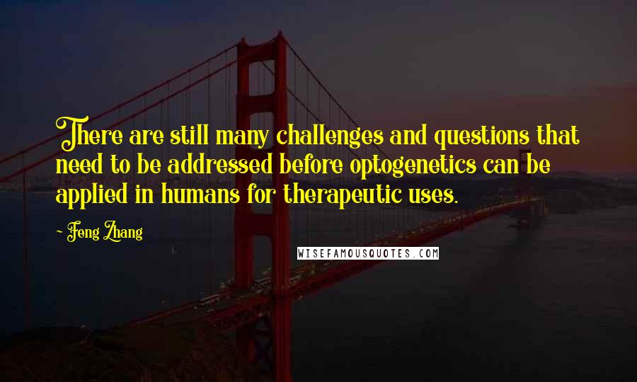 Feng Zhang Quotes: There are still many challenges and questions that need to be addressed before optogenetics can be applied in humans for therapeutic uses.