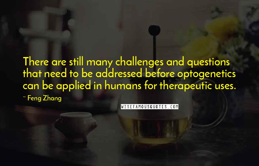 Feng Zhang Quotes: There are still many challenges and questions that need to be addressed before optogenetics can be applied in humans for therapeutic uses.