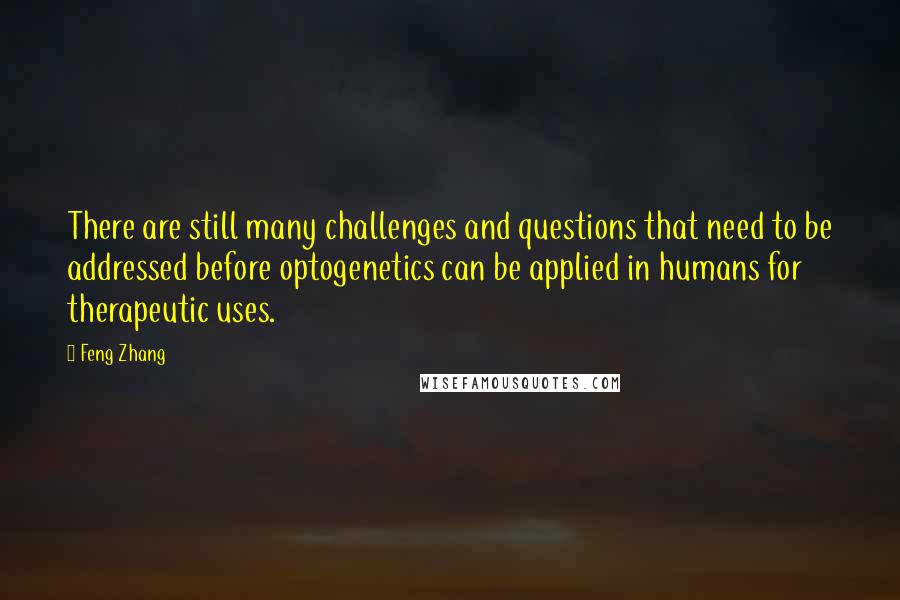 Feng Zhang Quotes: There are still many challenges and questions that need to be addressed before optogenetics can be applied in humans for therapeutic uses.