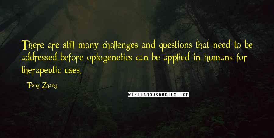 Feng Zhang Quotes: There are still many challenges and questions that need to be addressed before optogenetics can be applied in humans for therapeutic uses.