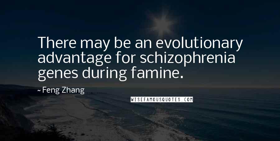 Feng Zhang Quotes: There may be an evolutionary advantage for schizophrenia genes during famine.
