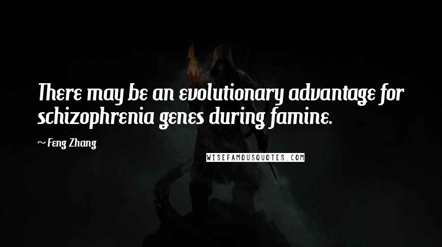 Feng Zhang Quotes: There may be an evolutionary advantage for schizophrenia genes during famine.