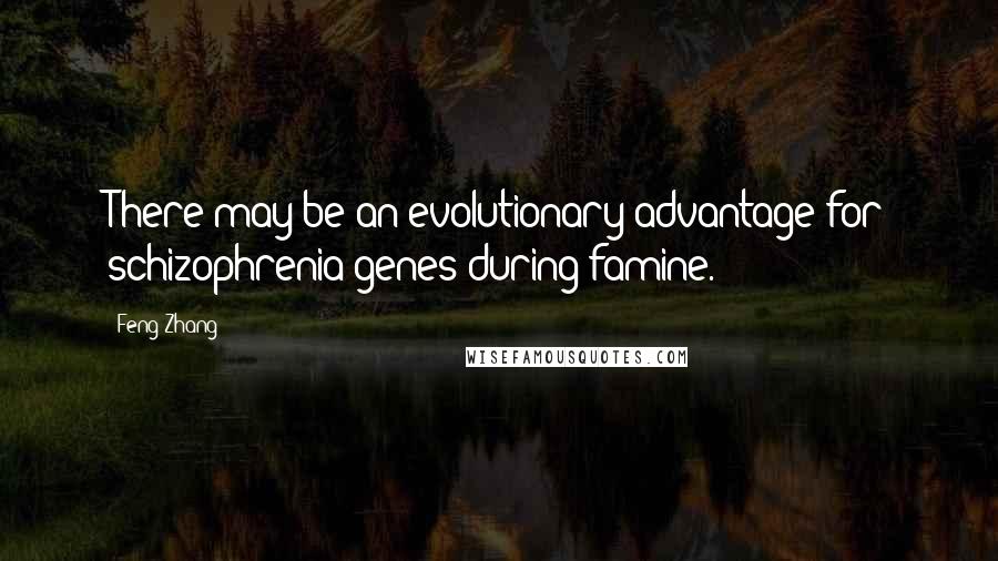 Feng Zhang Quotes: There may be an evolutionary advantage for schizophrenia genes during famine.