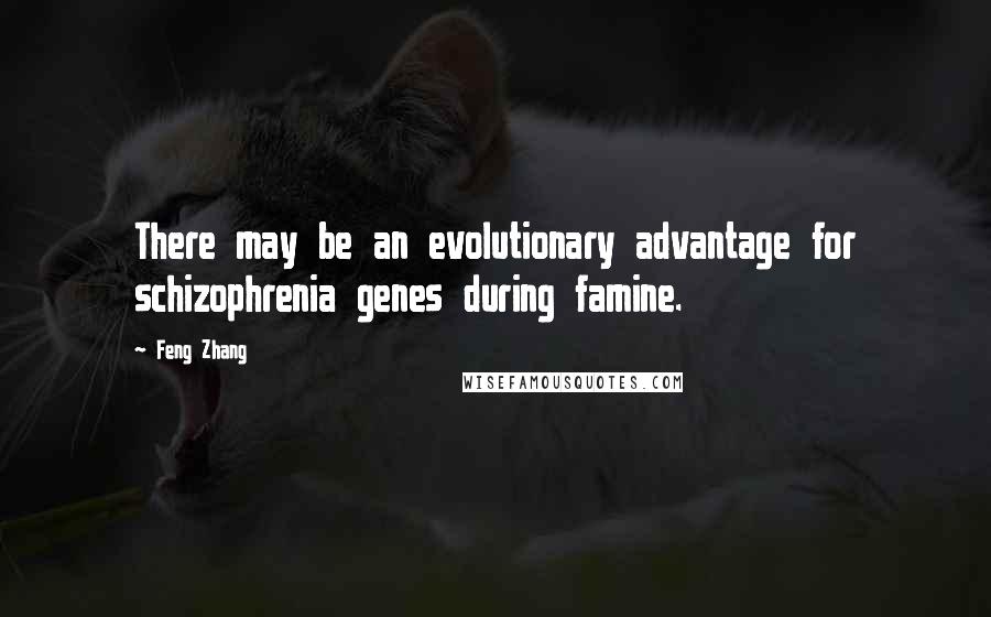 Feng Zhang Quotes: There may be an evolutionary advantage for schizophrenia genes during famine.