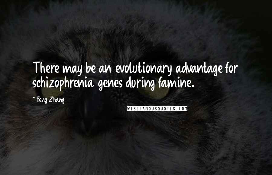 Feng Zhang Quotes: There may be an evolutionary advantage for schizophrenia genes during famine.