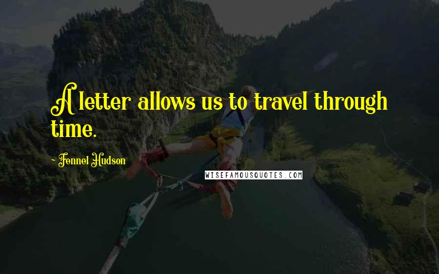 Fennel Hudson Quotes: A letter allows us to travel through time.