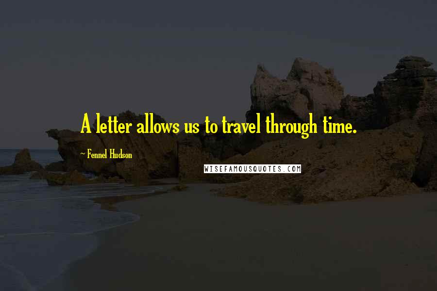 Fennel Hudson Quotes: A letter allows us to travel through time.