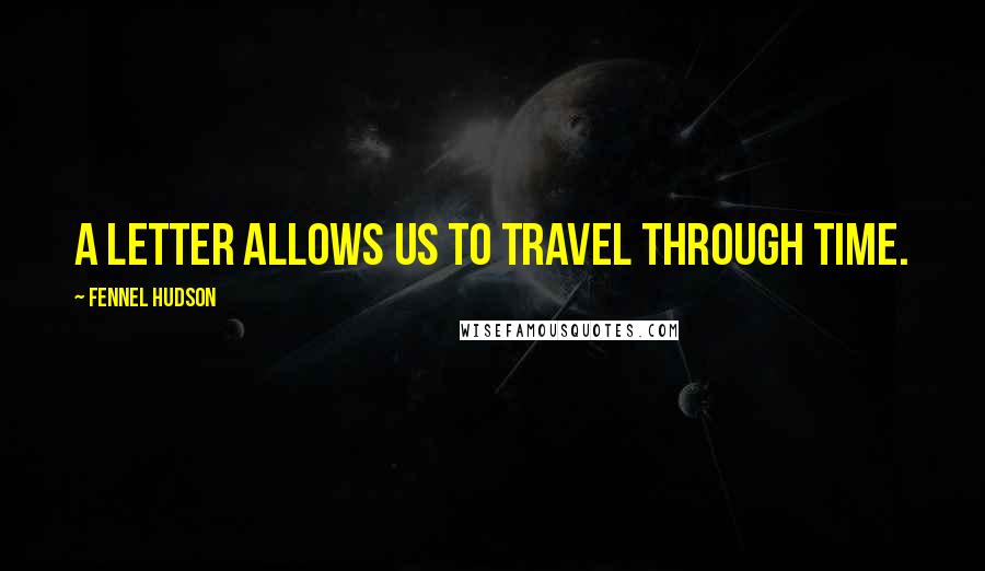 Fennel Hudson Quotes: A letter allows us to travel through time.